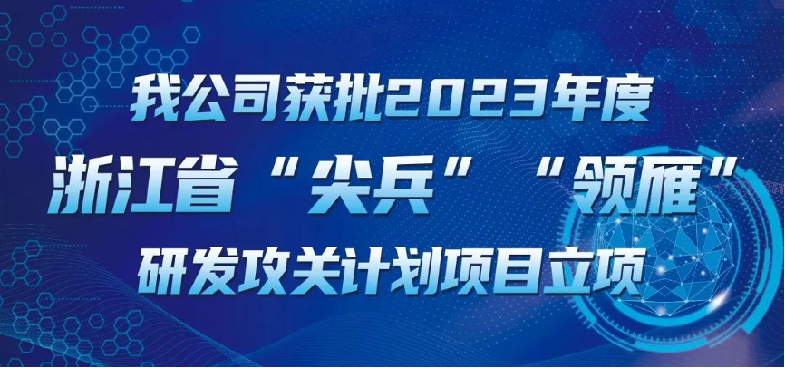 【喜報！】公司獲批2023年度浙江省“尖兵”“領(lǐng)雁” 研發(fā)攻關(guān)計劃項目立項